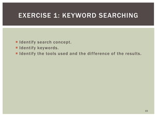  Identify search concept.
 Identify keywords.
 Identify the tools used and the difference of the results.
15
EXERCISE 1...