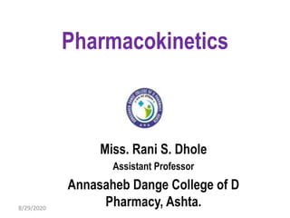 Pharmacokinetics
Miss. Rani S. Dhole
Assistant Professor
Annasaheb Dange College of D
Pharmacy, Ashta.8/29/2020
 