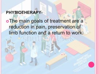 PHYSIOTHERAPY-
The main goals of treatment are a
reduction in pain, preservation of
limb function and a return to work.
 