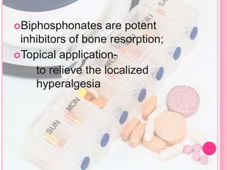Biphosphonates are potent
inhibitors of bone resorption;
Topical application-
to relieve the localized
hyperalgesia
 