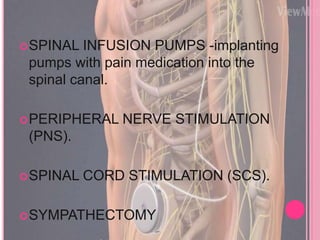 SPINAL INFUSION PUMPS -implanting
pumps with pain medication into the
spinal canal.
PERIPHERAL NERVE STIMULATION
(PNS).
SPINAL CORD STIMULATION (SCS).
SYMPATHECTOMY
 