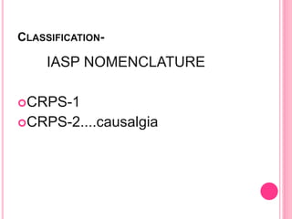 CLASSIFICATION-
IASP NOMENCLATURE
CRPS-1
CRPS-2....causalgia
 