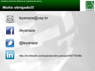 HISTÓRIA E ASPECTOS TEÓRICOS DA COMUNICAÇÃO DIGITAL




 Muito obrigado!!!


                      leyanaze@usp.br


                      /leyanaze


                      @leyanaze


                      http://br.linkedin.com/pub/leandro-yanaze/49/779/48b
 