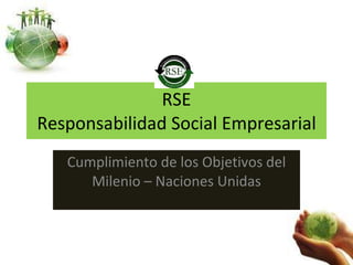 RSE Responsabilidad Social Empresarial Cumplimiento de los Objetivos del Milenio – Naciones Unidas 