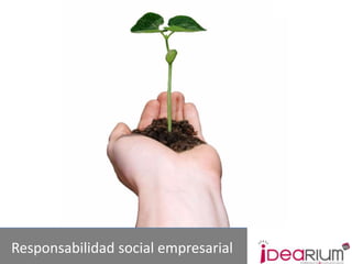 Responsabilidad social empresarial
        www.idearium30.com
 