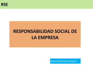 RSE




      RESPONSABILIDAD SOCIAL DE
            LA EMPRESA



                    Manuel Narváez Chacón
 