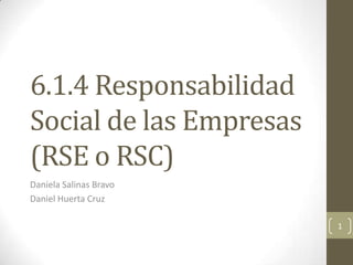 6.1.4 Responsabilidad
Social de las Empresas
(RSE o RSC)
Daniela Salinas Bravo
Daniel Huerta Cruz

                         1
 