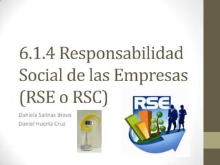 6.1.4 Responsabilidad
Social de las Empresas
(RSE o RSC)
Daniela Salinas Bravo
Daniel Huerta Cruz
 