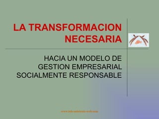 LA TRANSFORMACION NECESARIA HACIA UN MODELO DE GESTION EMPRESARIAL SOCIALMENTE RESPONSABLE 