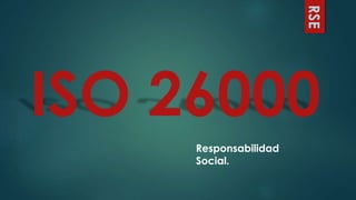 RSE
ISO 26000
Responsabilidad
Social.
 