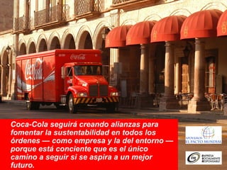 Coca-Cola seguirá creando alianzas para
fomentar la sustentabilidad en todos los
órdenes — como empresa y la del entorno —
porque está conciente que es el único
camino a seguir si se aspira a un mejor
futuro.
 