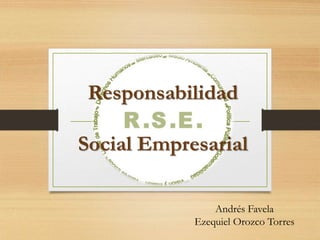 Responsabilidad
Social Empresarial
Andrés Favela
Ezequiel Orozco Torres
 