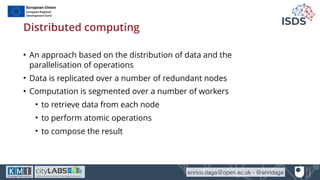 enrico.daga@open.ac.uk - @enridaga
Distributed computing
• An approach based on the distribution of data and the
paralleli...
