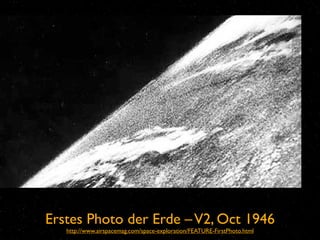 Erstes Photo der Erde – V2, Oct 1946
   http://www.airspacemag.com/space-exploration/FEATURE-FirstPhoto.html
 