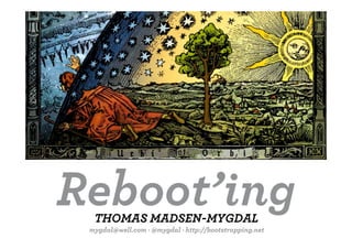 Reboot’ing
  THOMAS MADSEN-MYGDAL
 mygdal@well.com · @mygdal · http://bootstrapping.net
 