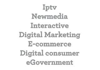 Iptv
   Newmedia
   Interactive
Digital Marketing
  E-commerce
Digital consumer
  eGovernment
 