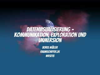 Datenvisualisierung –
Kommunikation, Exploration und
         Immersion
           Boris Müller
          raumschiffer.de
...