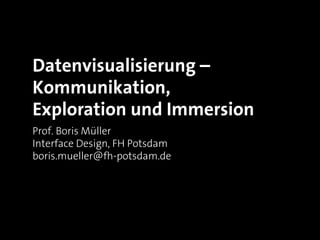 Datenvisualisierung –
Kommunikation,
Exploration und Immersion
Prof. Boris Müller
Interface Design, FH Potsdam
boris.muell...