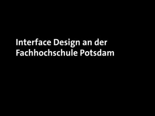 Interface Design an der
Fachhochschule Potsdam
 