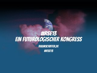 #RSE13
Ein futurologischer Kongress
         raumschiffer.de
             #RSE13
 