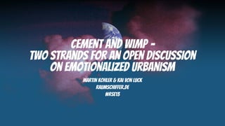 Cement and WIMP –
two strands for an open discussion
    on emotionalized urbanism
          Martin Kohler & Kai von Luck
                raumschiffer.de
                    #RSE13
 