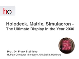 Human-Computer Interaction, Universität Hamburg
Prof. Dr. Frank Steinicke
Holodeck, Matrix, Simulacron -
The Ultimate Display in the Year 2030
 