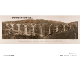 arch.mcgill.ca
Der Ingenieur. Ein Träumer? RSE15 . Sabrina Gieron . 22. Februar 2015
Der Ingenieur baut ...
Praxis. Beispiele.
 