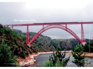 Garabitviaduct,GustaveEiffel:photos.planete-tp-plus.com
Der Ingenieur. Ein Träumer? RSE15 . Sabrina Gieron . 22. Februar 2015
Der Ingenieur baut ...
Praxis. Beispiele.
 