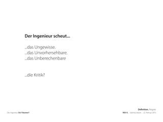 Der Ingenieur. Ein Träumer? RSE15 . Sabrina Gieron . 22. Februar 2015
Der Ingenieur scheut...
...das Ungewisse.
...das Unvorhersehbare.
...das Unberechenbare
...die Kritik?
Definition. Ängste.
 
