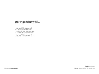 Der Ingenieur. Ein Träumer? RSE15 . Sabrina Gieron . 22. Februar 2015
Der Ingenieur weiß...
...von Elleganz?
...von Schönheit?
...von Träumen?
Frage. Hoffnung.
 