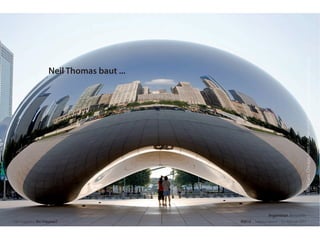 CloudGate,Chicago,AnishKapoorundNeilThomas:explorelimousine.com
Der Ingenieur. Ein Träumer? RSE15 . Sabrina Gieron . 22. Februar 2015
Neil Thomas baut ...
Ingenieur. Beispiele.
 