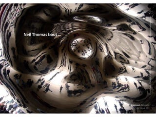 CloudGate,Chicago,AnishKapoorundNeilThomas:prostheticaesthetics.wordpress.com
Der Ingenieur. Ein Träumer? RSE15 . Sabrina Gieron . 22. Februar 2015
Neil Thomas baut ...
Ingenieur. Beispiele.
 