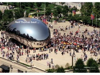 CloudGate,Chicago,AnishKapoorundNeilThomas:sensefunction.blogspot.com
Der Ingenieur. Ein Träumer? RSE15 . Sabrina Gieron . 22. Februar 2015
Neil Thomas baut ...
Ingenieur. Beispiele.
 