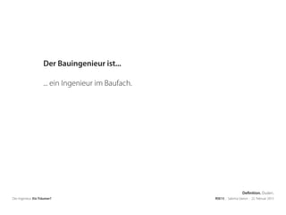 Der Ingenieur. Ein Träumer? RSE15 . Sabrina Gieron . 22. Februar 2015
Der Bauingenieur ist...
... ein Ingenieur im Baufach.
Definition. Duden.
 