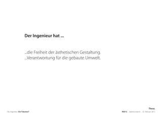 Der Ingenieur. Ein Träumer? RSE15 . Sabrina Gieron . 22. Februar 2015
Der Ingenieur hat ...
...die Freiheit der ästhetischen Gestaltung.
...Verantwortung für die gebaute Umwelt.
These.
 