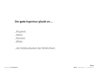 Der Ingenieur. Ein Träumer? RSE15 . Sabrina Gieron . 22. Februar 2015
Der gute Ingenieur glaubt an ...
...Klugheit.
...Ideen.
...Kontext.
...Bilder.
...die Vieldeutbarkeit der Wirklichkeit.
These.
 