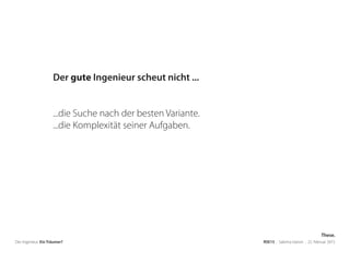 Der Ingenieur. Ein Träumer? RSE15 . Sabrina Gieron . 22. Februar 2015
Der gute Ingenieur scheut nicht ...
...die Suche nach der besten Variante.
...die Komplexität seiner Aufgaben.
These.
 