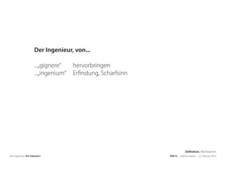 Der Ingenieur. Ein Träumer? RSE15 . Sabrina Gieron . 22. Februar 2015
Der Ingenieur, von...
...„gignere“ hervorbringen
...„ingenium“ Erfindung, Scharfsinn
Definition. Wortstamm.
 