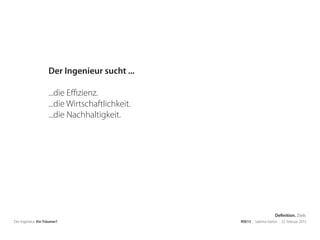 Der Ingenieur. Ein Träumer? RSE15 . Sabrina Gieron . 22. Februar 2015
Der Ingenieur sucht ...
...die Effizienz.
...die Wirtschaftlichkeit.
...die Nachhaltigkeit.
Definition. Ziele.
 