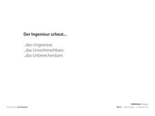 Der Ingenieur. Ein Träumer? RSE15 . Sabrina Gieron . 22. Februar 2015
Der Ingenieur scheut...
...das Ungewisse.
...das Unvorhersehbare.
...das Unberechenbare.
Definition. Ängste.
 