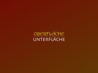 OBERFLÄCHE
UNTERFLÄCHE
 