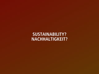SUSTAINABILITY?
NACHHALTIGKEIT?
 