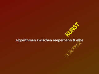 algorithmen zwischen reeperbahn & elbe
KUN
ST
N
A
TU
R
 