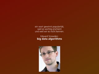 ein wort gewinnt popularität,
weil es wichtig erscheint
und weil wir es nicht kennen.
Edward Snowden:
big data algorithms
 