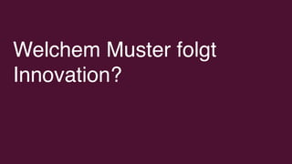Welchem Muster folgt
Innovation?
 