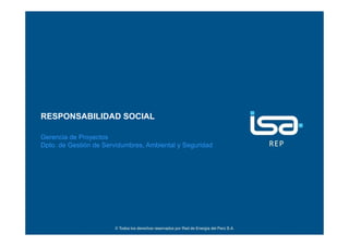 ©Todos los derechos reservados por Red de Energía del Perú S.A.
1
RESPONSABILIDAD SOCIAL
Gerencia de Proyectos
Dpto. de Gestión de Servidumbres, Ambiental y Seguridad
 