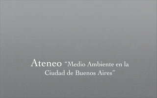 Ateneo “Medio Ambiente en la
    Ciudad de Buenos Aires”
 