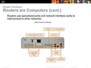 Presentation_ID 5© 2008 Cisco Systems, Inc. All rights reserved. Cisco Confidential
Routers use specialized ports and network interface cards to
interconnect to other networks.
Router Functions
Routers are Computers (cont.)
 
