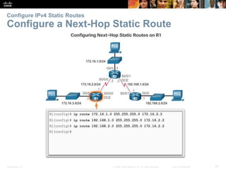 Presentation_ID 29© 2008 Cisco Systems, Inc. All rights reserved. Cisco Confidential
Configure IPv4 Static Routes
Configure a Next-Hop Static Route
 