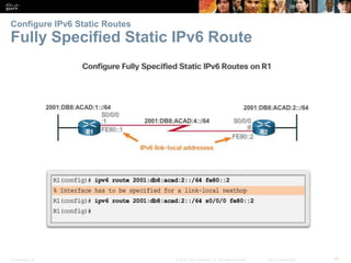 Presentation_ID 40© 2008 Cisco Systems, Inc. All rights reserved. Cisco Confidential
Configure IPv6 Static Routes
Fully Specified Static IPv6 Route
Verify a Default Static Route
Verify a Default Static Route
 
